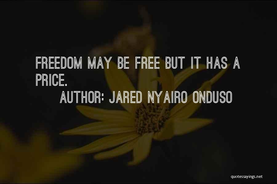 Jared Nyairo Onduso Quotes: Freedom May Be Free But It Has A Price.