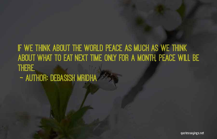 Debasish Mridha Quotes: If We Think About The World Peace As Much As We Think About What To Eat Next Time Only For