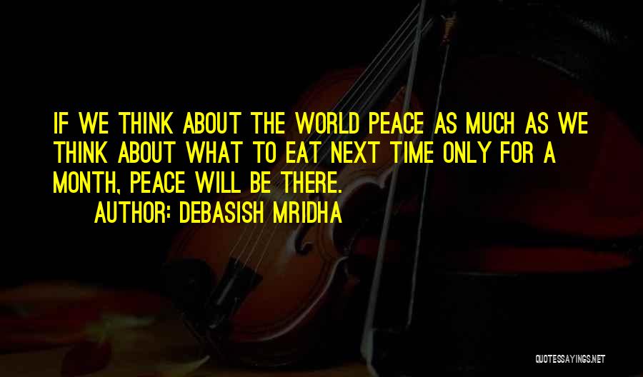 Debasish Mridha Quotes: If We Think About The World Peace As Much As We Think About What To Eat Next Time Only For