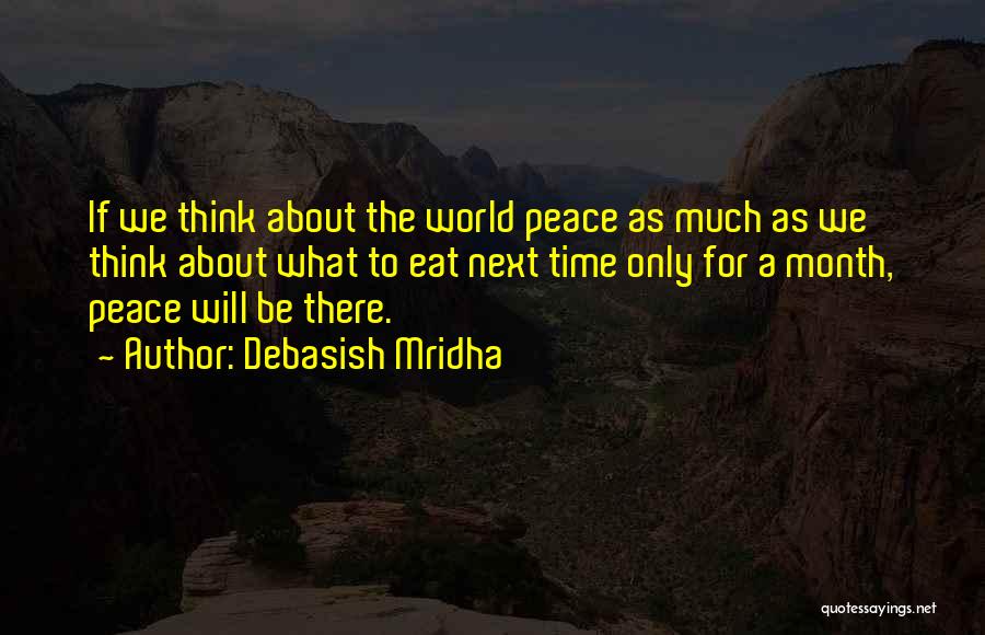 Debasish Mridha Quotes: If We Think About The World Peace As Much As We Think About What To Eat Next Time Only For