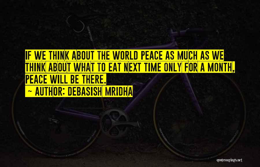 Debasish Mridha Quotes: If We Think About The World Peace As Much As We Think About What To Eat Next Time Only For