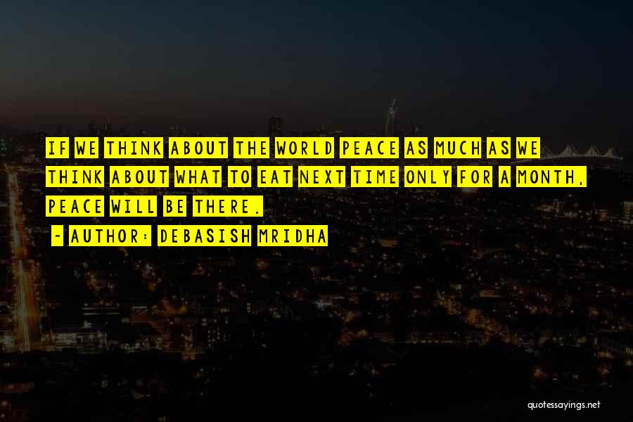 Debasish Mridha Quotes: If We Think About The World Peace As Much As We Think About What To Eat Next Time Only For