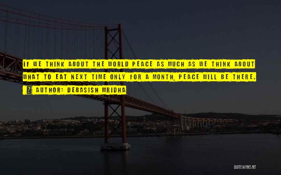 Debasish Mridha Quotes: If We Think About The World Peace As Much As We Think About What To Eat Next Time Only For