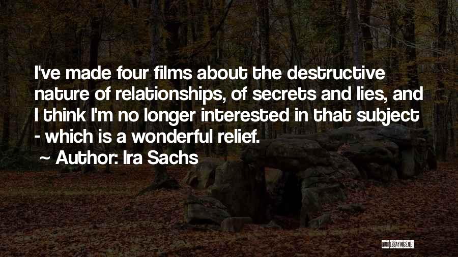Ira Sachs Quotes: I've Made Four Films About The Destructive Nature Of Relationships, Of Secrets And Lies, And I Think I'm No Longer