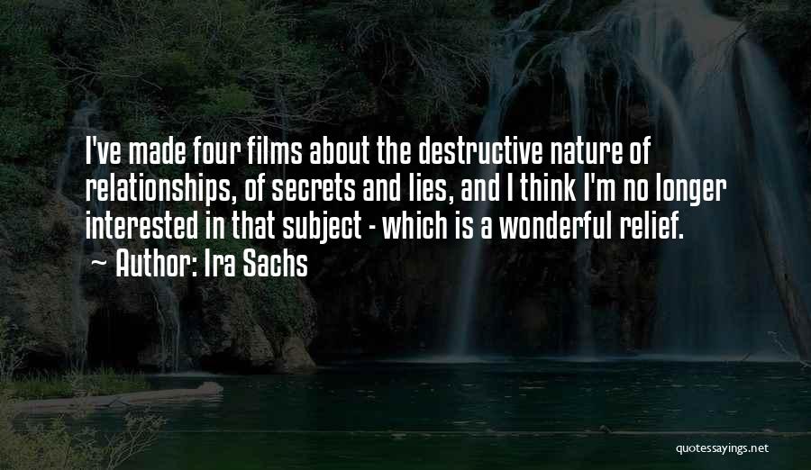 Ira Sachs Quotes: I've Made Four Films About The Destructive Nature Of Relationships, Of Secrets And Lies, And I Think I'm No Longer