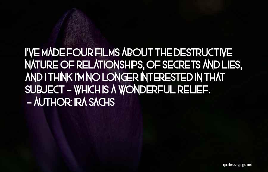 Ira Sachs Quotes: I've Made Four Films About The Destructive Nature Of Relationships, Of Secrets And Lies, And I Think I'm No Longer