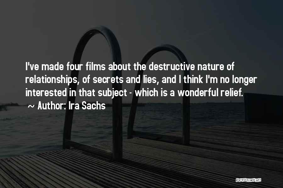 Ira Sachs Quotes: I've Made Four Films About The Destructive Nature Of Relationships, Of Secrets And Lies, And I Think I'm No Longer