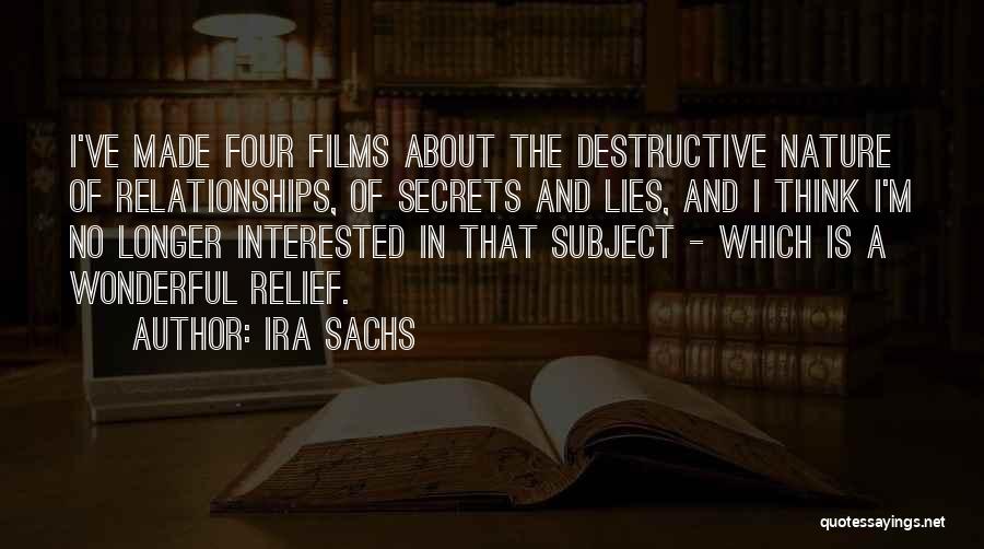 Ira Sachs Quotes: I've Made Four Films About The Destructive Nature Of Relationships, Of Secrets And Lies, And I Think I'm No Longer