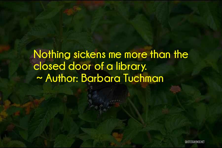 Barbara Tuchman Quotes: Nothing Sickens Me More Than The Closed Door Of A Library.