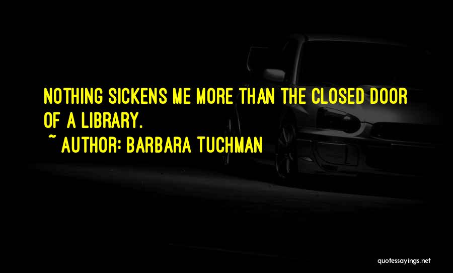 Barbara Tuchman Quotes: Nothing Sickens Me More Than The Closed Door Of A Library.