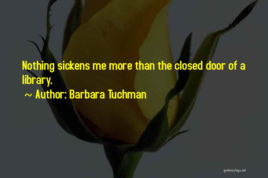 Barbara Tuchman Quotes: Nothing Sickens Me More Than The Closed Door Of A Library.
