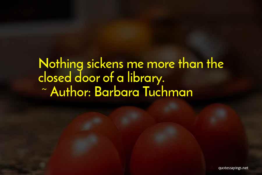 Barbara Tuchman Quotes: Nothing Sickens Me More Than The Closed Door Of A Library.