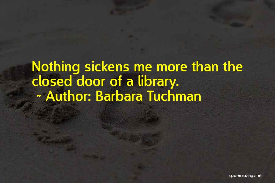 Barbara Tuchman Quotes: Nothing Sickens Me More Than The Closed Door Of A Library.