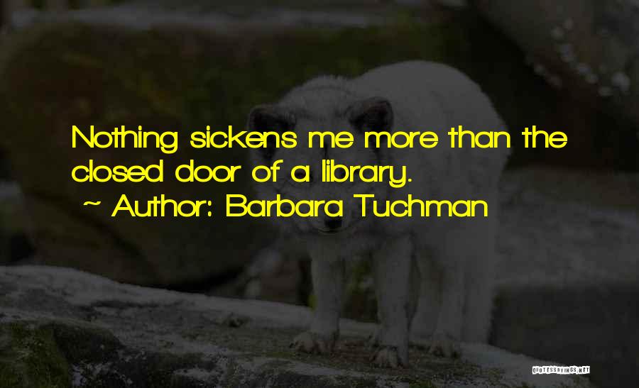Barbara Tuchman Quotes: Nothing Sickens Me More Than The Closed Door Of A Library.