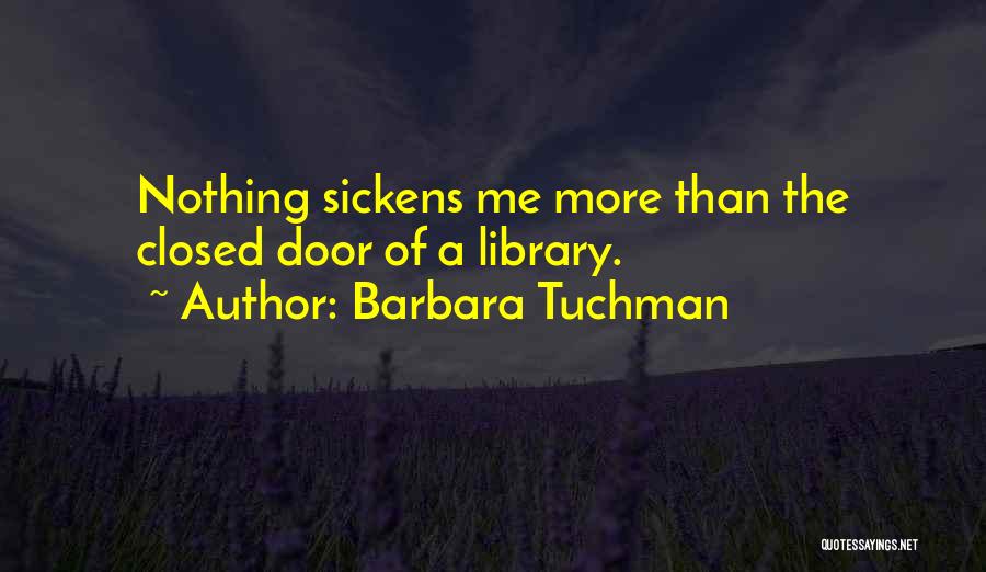 Barbara Tuchman Quotes: Nothing Sickens Me More Than The Closed Door Of A Library.