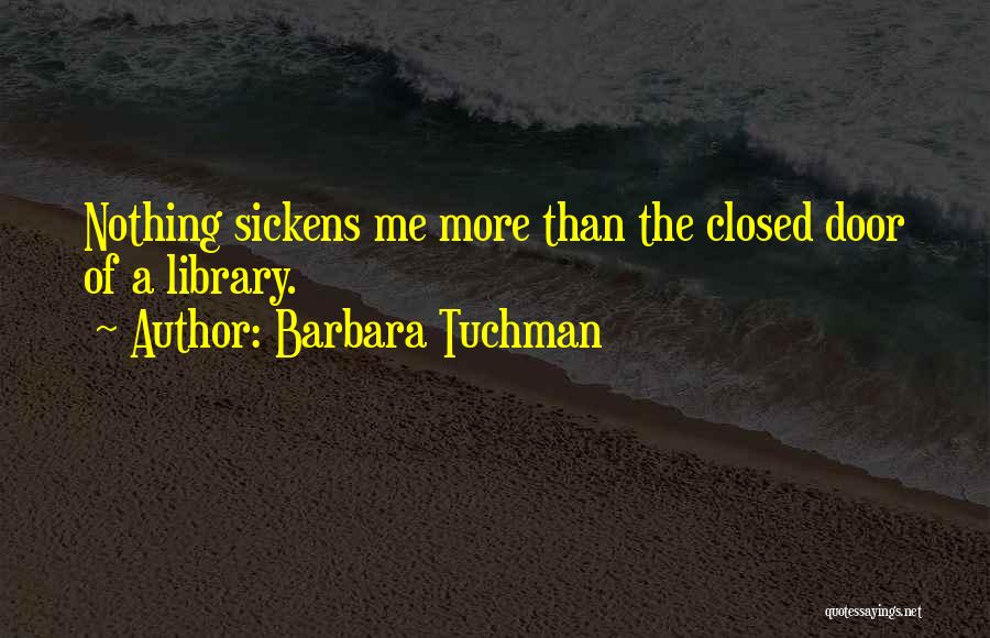 Barbara Tuchman Quotes: Nothing Sickens Me More Than The Closed Door Of A Library.