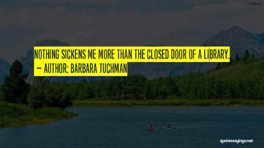 Barbara Tuchman Quotes: Nothing Sickens Me More Than The Closed Door Of A Library.