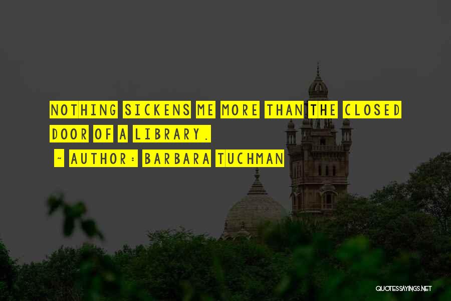 Barbara Tuchman Quotes: Nothing Sickens Me More Than The Closed Door Of A Library.