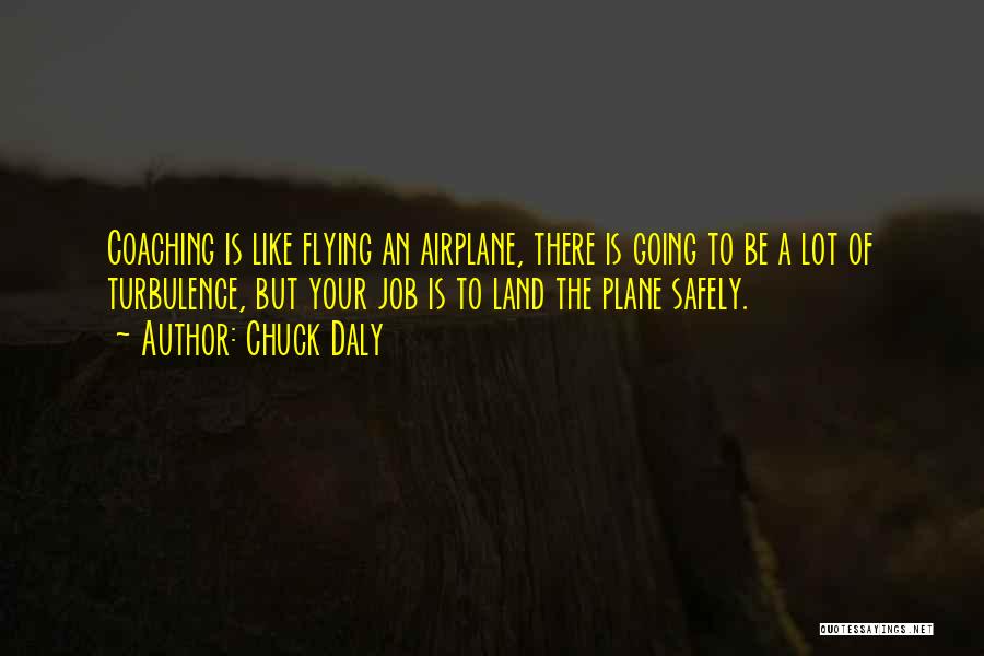 Chuck Daly Quotes: Coaching Is Like Flying An Airplane, There Is Going To Be A Lot Of Turbulence, But Your Job Is To