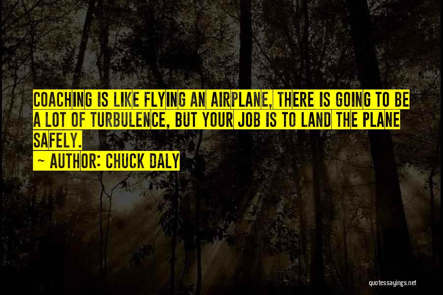 Chuck Daly Quotes: Coaching Is Like Flying An Airplane, There Is Going To Be A Lot Of Turbulence, But Your Job Is To