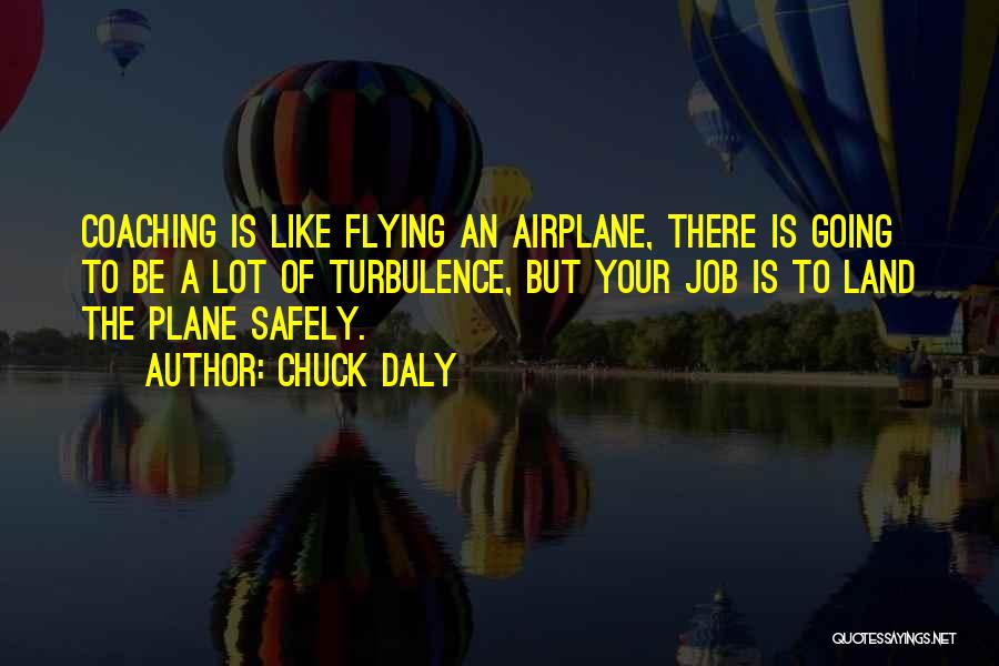 Chuck Daly Quotes: Coaching Is Like Flying An Airplane, There Is Going To Be A Lot Of Turbulence, But Your Job Is To