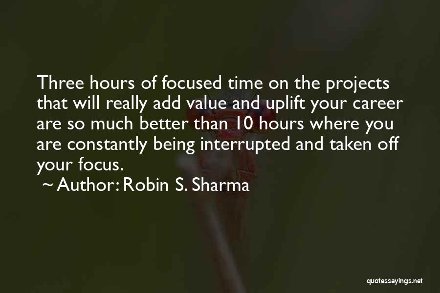 Robin S. Sharma Quotes: Three Hours Of Focused Time On The Projects That Will Really Add Value And Uplift Your Career Are So Much
