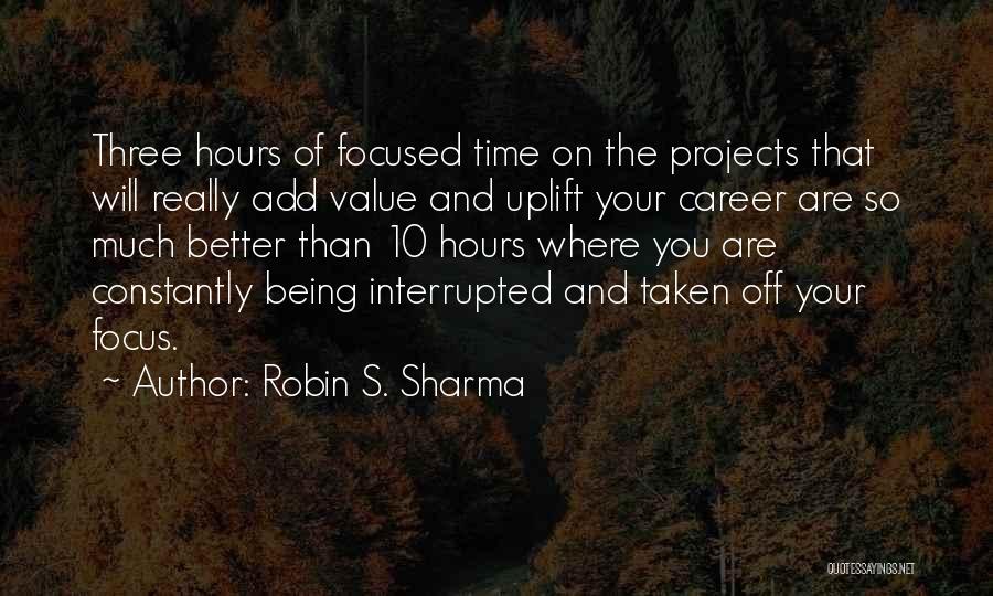 Robin S. Sharma Quotes: Three Hours Of Focused Time On The Projects That Will Really Add Value And Uplift Your Career Are So Much