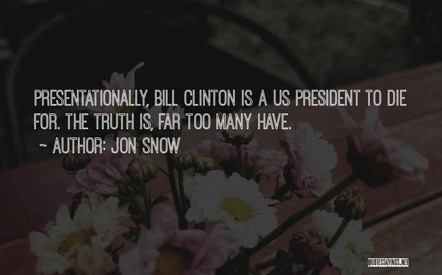 Jon Snow Quotes: Presentationally, Bill Clinton Is A Us President To Die For. The Truth Is, Far Too Many Have.