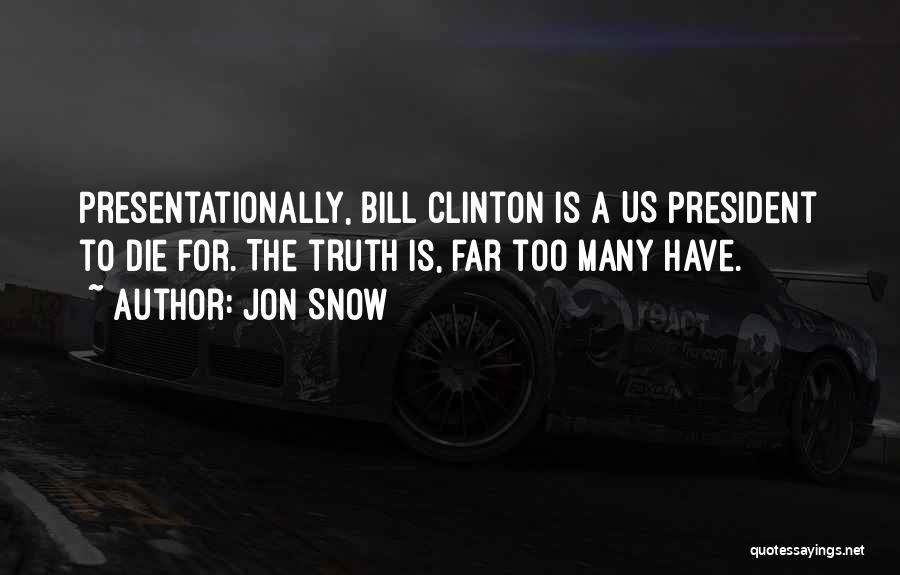 Jon Snow Quotes: Presentationally, Bill Clinton Is A Us President To Die For. The Truth Is, Far Too Many Have.