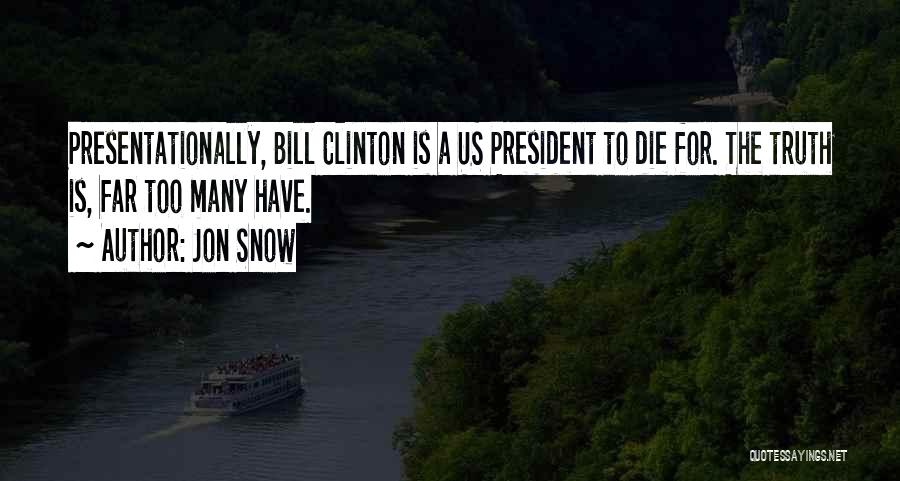 Jon Snow Quotes: Presentationally, Bill Clinton Is A Us President To Die For. The Truth Is, Far Too Many Have.