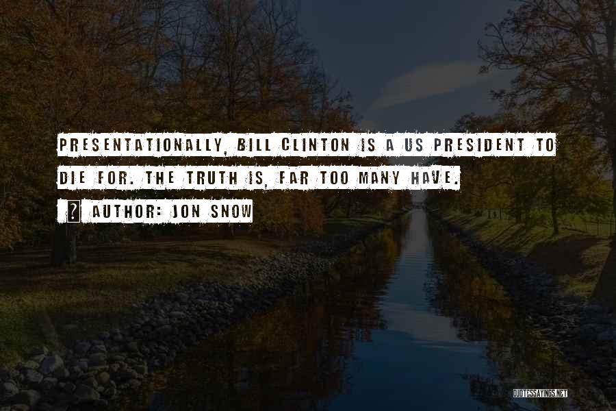 Jon Snow Quotes: Presentationally, Bill Clinton Is A Us President To Die For. The Truth Is, Far Too Many Have.