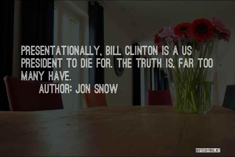 Jon Snow Quotes: Presentationally, Bill Clinton Is A Us President To Die For. The Truth Is, Far Too Many Have.