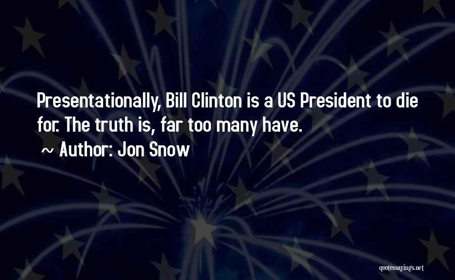 Jon Snow Quotes: Presentationally, Bill Clinton Is A Us President To Die For. The Truth Is, Far Too Many Have.