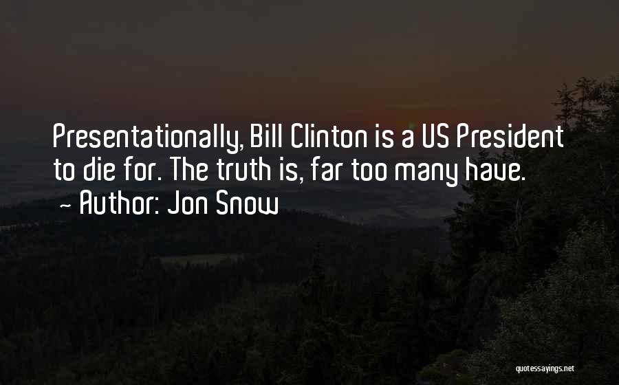 Jon Snow Quotes: Presentationally, Bill Clinton Is A Us President To Die For. The Truth Is, Far Too Many Have.