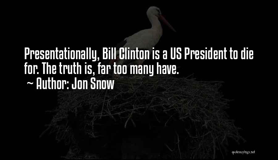 Jon Snow Quotes: Presentationally, Bill Clinton Is A Us President To Die For. The Truth Is, Far Too Many Have.