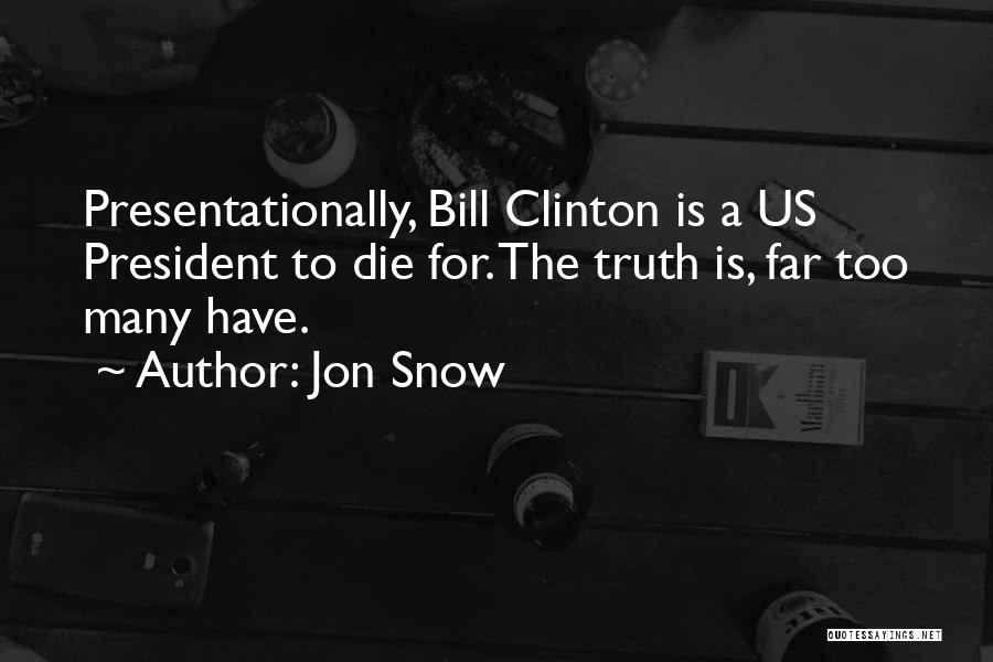 Jon Snow Quotes: Presentationally, Bill Clinton Is A Us President To Die For. The Truth Is, Far Too Many Have.