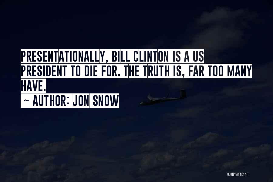Jon Snow Quotes: Presentationally, Bill Clinton Is A Us President To Die For. The Truth Is, Far Too Many Have.