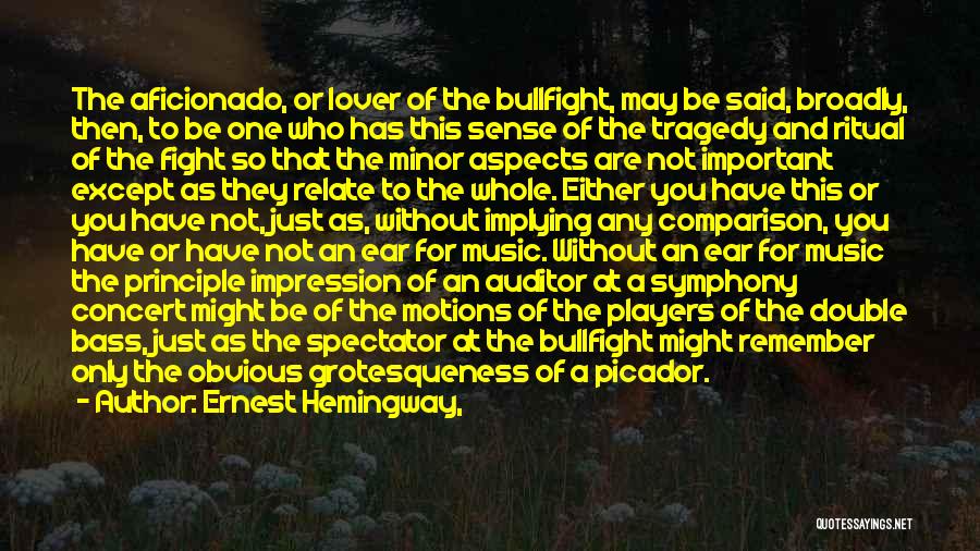 Ernest Hemingway, Quotes: The Aficionado, Or Lover Of The Bullfight, May Be Said, Broadly, Then, To Be One Who Has This Sense Of