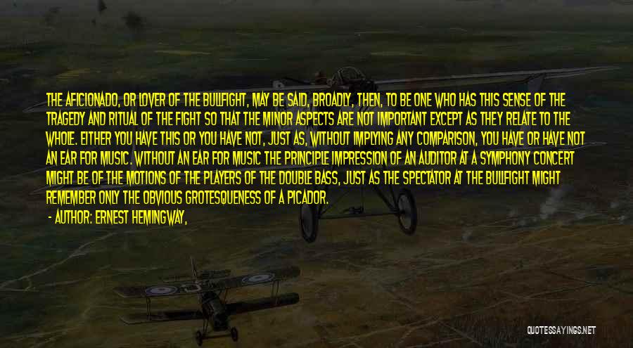 Ernest Hemingway, Quotes: The Aficionado, Or Lover Of The Bullfight, May Be Said, Broadly, Then, To Be One Who Has This Sense Of