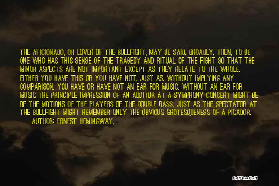 Ernest Hemingway, Quotes: The Aficionado, Or Lover Of The Bullfight, May Be Said, Broadly, Then, To Be One Who Has This Sense Of