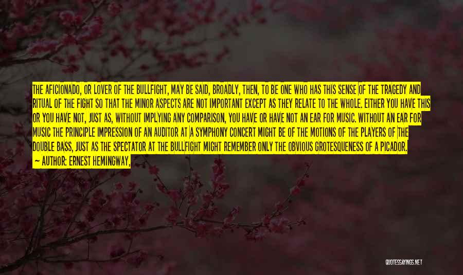 Ernest Hemingway, Quotes: The Aficionado, Or Lover Of The Bullfight, May Be Said, Broadly, Then, To Be One Who Has This Sense Of