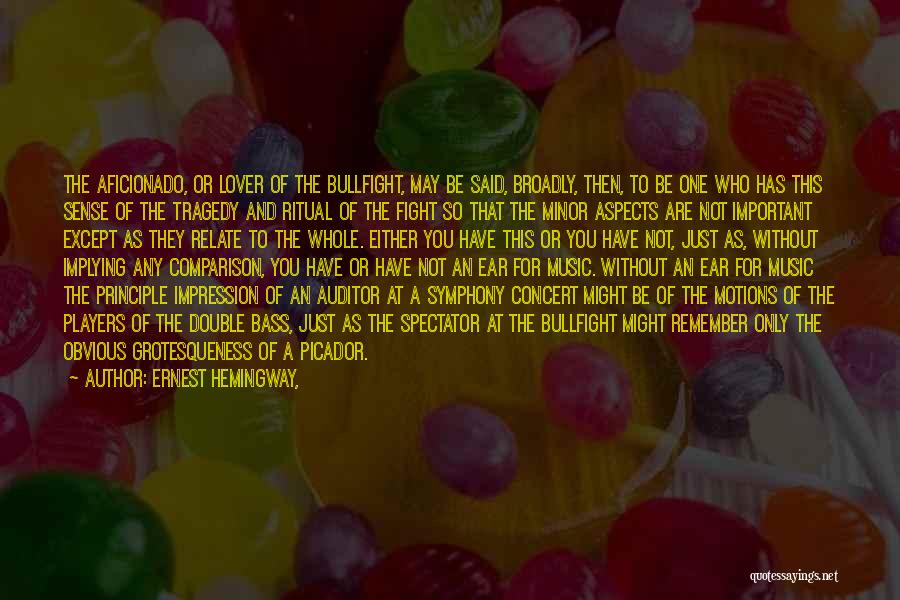 Ernest Hemingway, Quotes: The Aficionado, Or Lover Of The Bullfight, May Be Said, Broadly, Then, To Be One Who Has This Sense Of