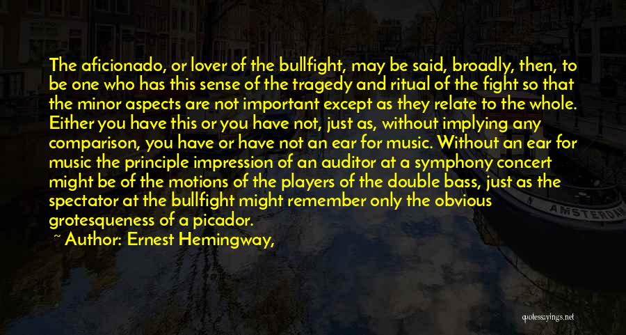 Ernest Hemingway, Quotes: The Aficionado, Or Lover Of The Bullfight, May Be Said, Broadly, Then, To Be One Who Has This Sense Of