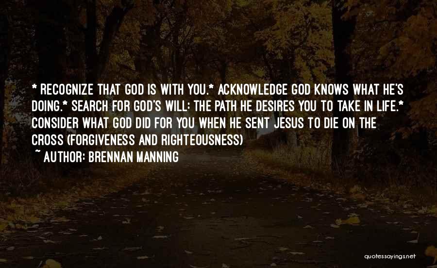 Brennan Manning Quotes: * Recognize That God Is With You.* Acknowledge God Knows What He's Doing.* Search For God's Will: The Path He