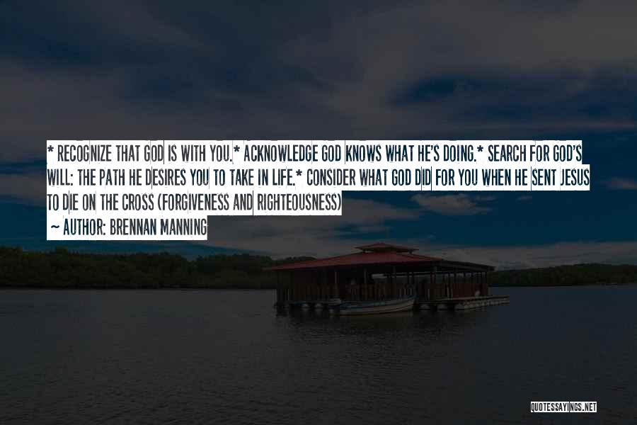 Brennan Manning Quotes: * Recognize That God Is With You.* Acknowledge God Knows What He's Doing.* Search For God's Will: The Path He
