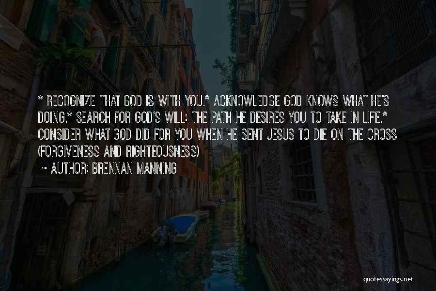 Brennan Manning Quotes: * Recognize That God Is With You.* Acknowledge God Knows What He's Doing.* Search For God's Will: The Path He