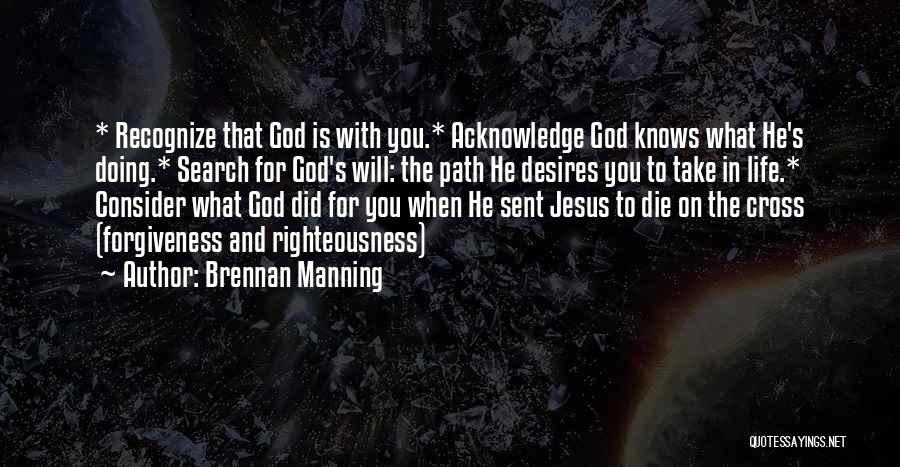 Brennan Manning Quotes: * Recognize That God Is With You.* Acknowledge God Knows What He's Doing.* Search For God's Will: The Path He