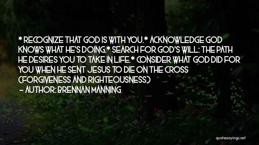 Brennan Manning Quotes: * Recognize That God Is With You.* Acknowledge God Knows What He's Doing.* Search For God's Will: The Path He