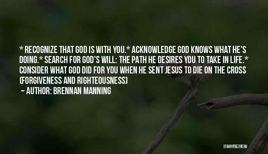 Brennan Manning Quotes: * Recognize That God Is With You.* Acknowledge God Knows What He's Doing.* Search For God's Will: The Path He