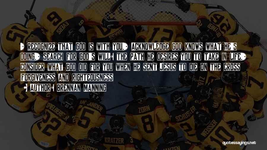 Brennan Manning Quotes: * Recognize That God Is With You.* Acknowledge God Knows What He's Doing.* Search For God's Will: The Path He